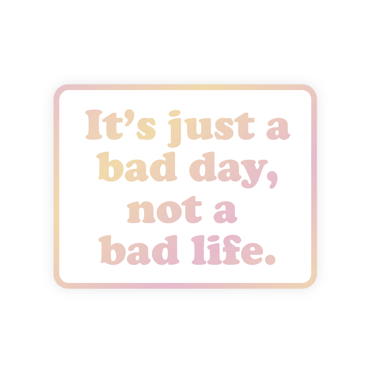 Inspirational Restickable Sticker - Bad Day Not Bad Life